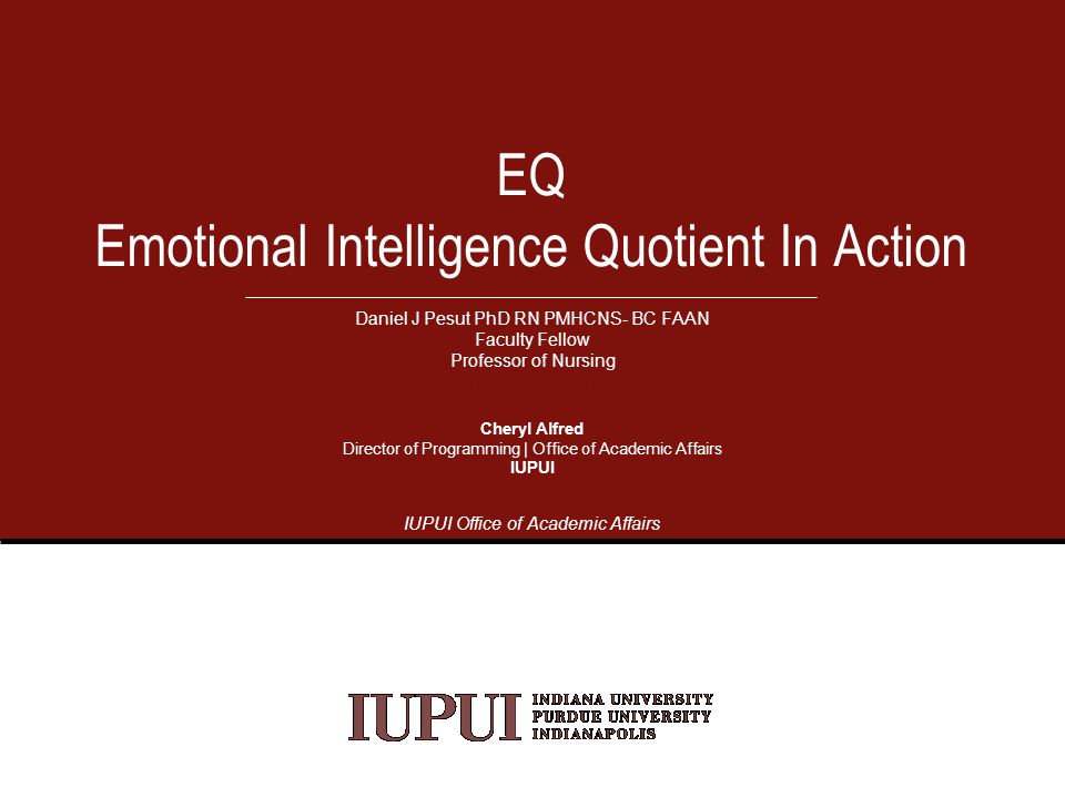 Daniel J Pesut PhD RN PMHCNS- BC FAAN Faculty Fellow Professor of Nursing Cheryl Alfred Director of Programming | Office of Academic Affairs IUPUI IUPUI Office of Academic Affairs EQ Emotional Intelligence Quotient In Action