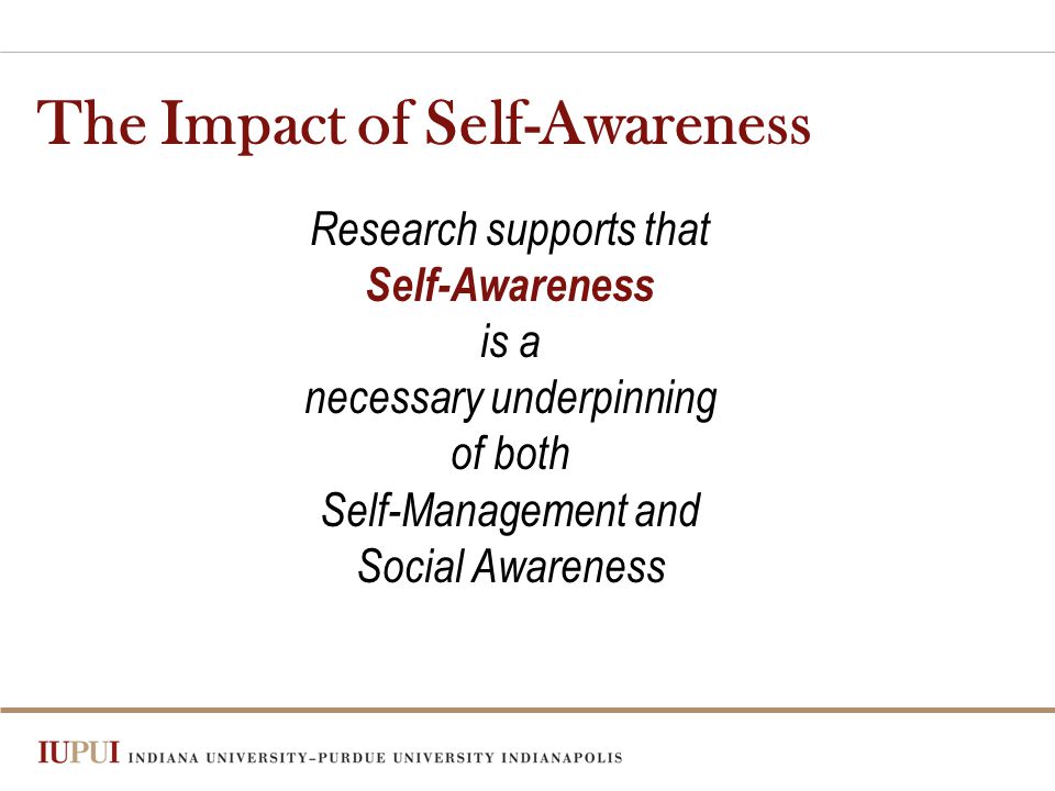 The Impact of Self-Awareness Research supports that Self-Awareness is a necessary underpinning of both Self-Management and Social Awareness
