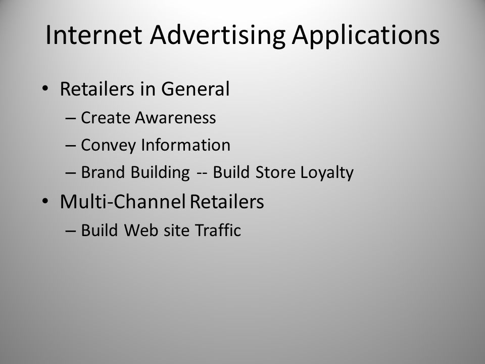 Internet Advertising Applications Retailers in General – Create Awareness – Convey Information – Brand Building -- Build Store Loyalty Multi-Channel Retailers – Build Web site Traffic