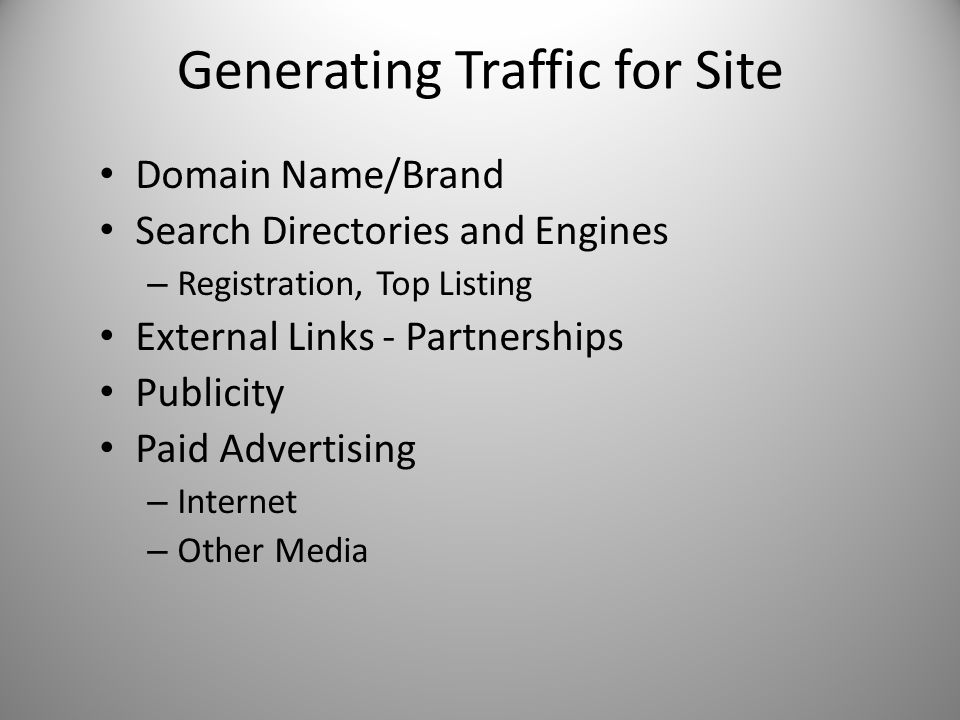 Generating Traffic for Site Domain Name/Brand Search Directories and Engines – Registration, Top Listing External Links - Partnerships Publicity Paid Advertising – Internet – Other Media