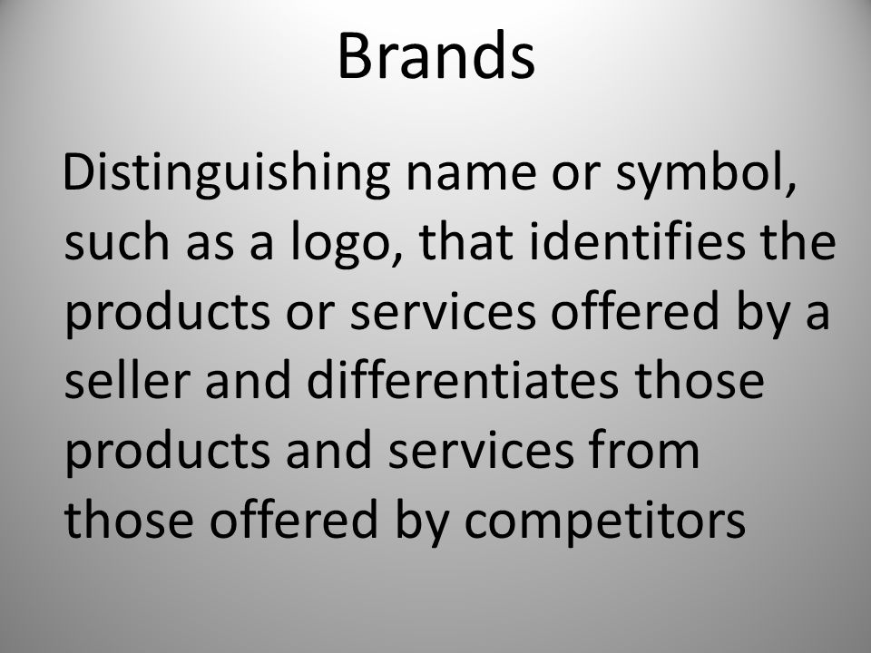 Brands Distinguishing name or symbol, such as a logo, that identifies the products or services offered by a seller and differentiates those products and services from those offered by competitors