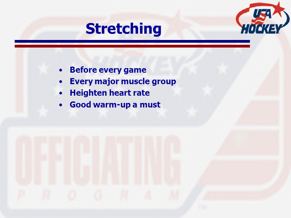 Stretching Before every game Every major muscle group Heighten heart rate Good warm-up a must