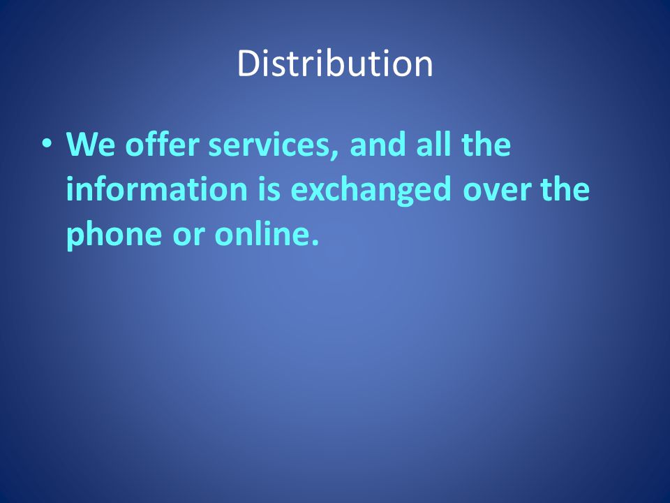 Distribution We offer services, and all the information is exchanged over the phone or online.