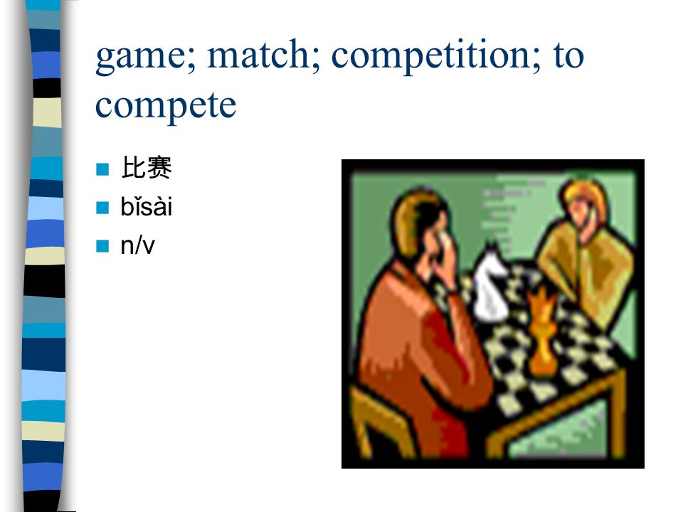 game; match; competition; to compete 比赛 bǐsài n/v