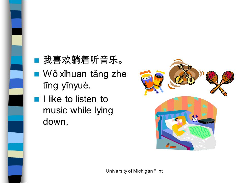 我喜欢躺着听音乐。 Wǒ xǐhuan tǎng zhe tīng yīnyuè. I like to listen to music while lying down.