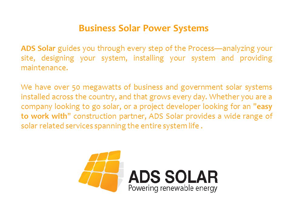 Business Solar Power Systems ADS Solar guides you through every step of the Process—analyzing your site, designing your system, installing your system and providing maintenance.