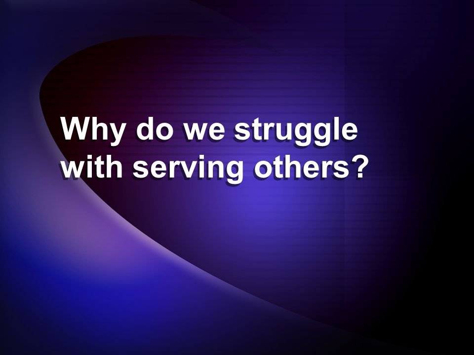Why do we struggle with serving others Why do we struggle with serving others