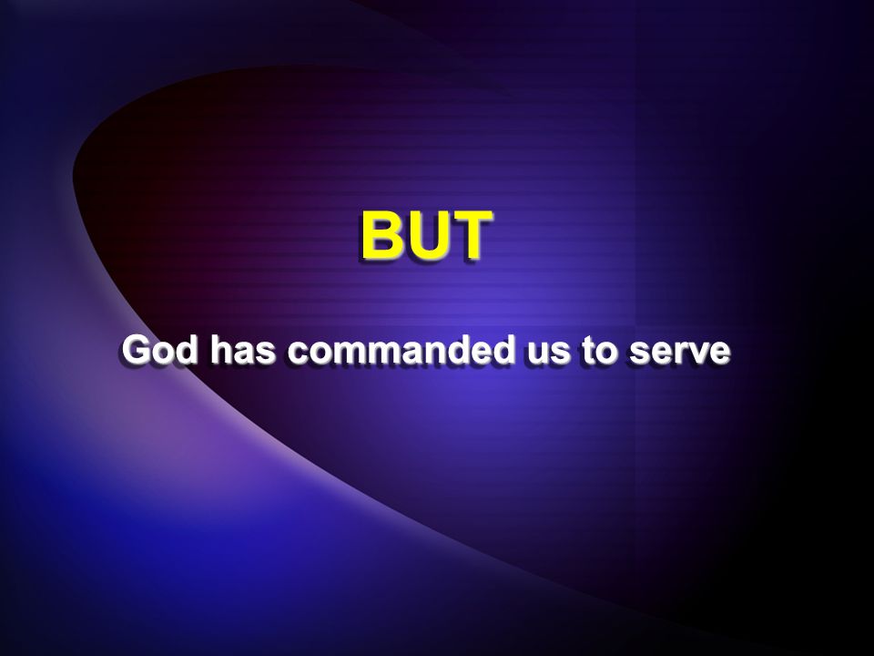BUTBUT God has commanded us to serve