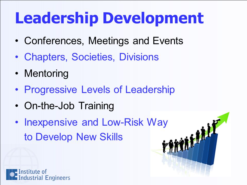 Leadership Development Conferences, Meetings and Events Chapters, Societies, Divisions Mentoring Progressive Levels of Leadership On-the-Job Training Inexpensive and Low-Risk Way to Develop New Skills