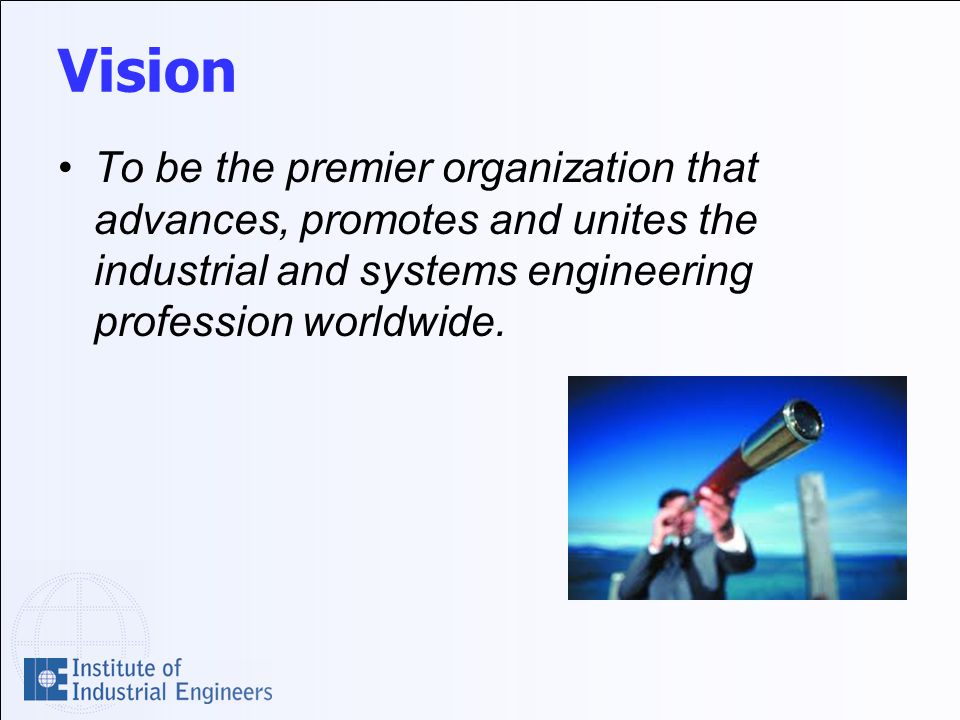 Vision To be the premier organization that advances, promotes and unites the industrial and systems engineering profession worldwide.
