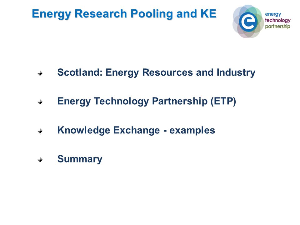 Scotland: Energy Resources and Industry Energy Technology Partnership (ETP) Knowledge Exchange - examples Summary Energy Research Pooling and KE