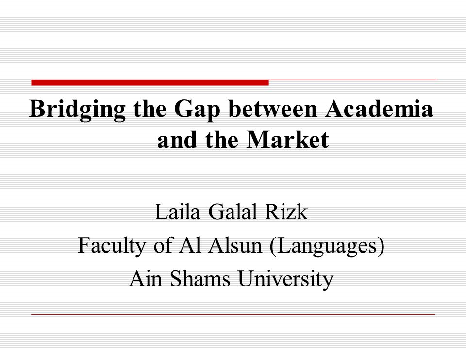 Bridging the Gap between Academia and the Market Laila Galal Rizk Faculty of Al Alsun (Languages) Ain Shams University