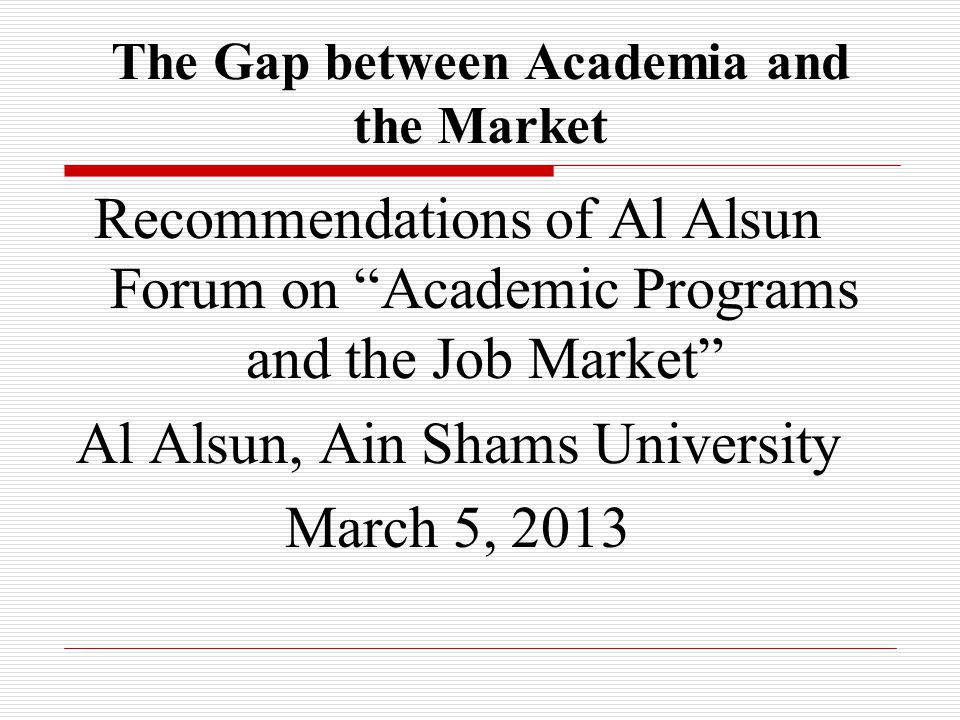 Recommendations of Al Alsun Forum on Academic Programs and the Job Market Al Alsun, Ain Shams University March 5, 2013 The Gap between Academia and the Market