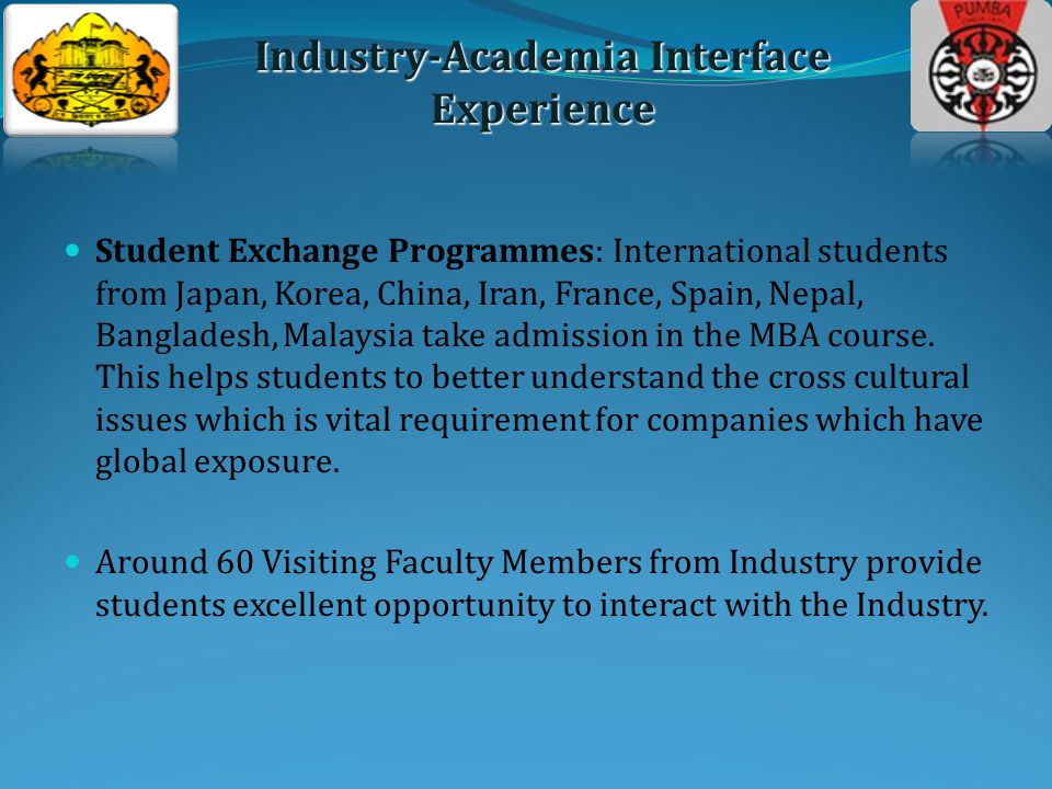 Student Exchange Programmes: International students from Japan, Korea, China, Iran, France, Spain, Nepal, Bangladesh, Malaysia take admission in the MBA course.