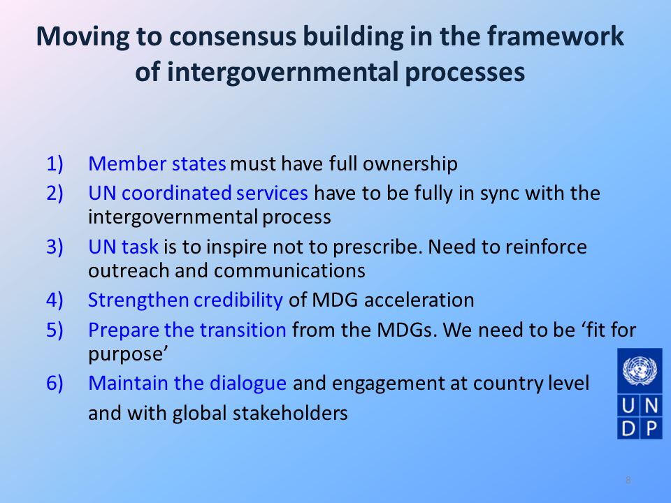 Moving to consensus building in the framework of intergovernmental processes 1)Member states must have full ownership 2)UN coordinated services have to be fully in sync with the intergovernmental process 3)UN task is to inspire not to prescribe.