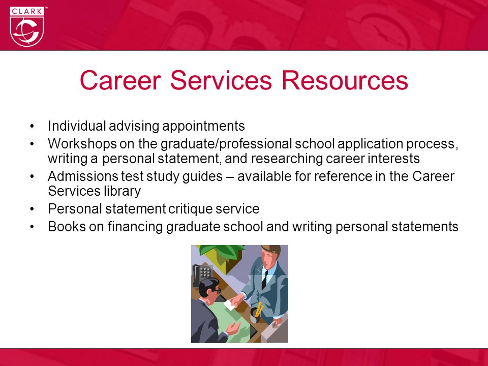 Career Services Resources Individual advising appointments Workshops on the graduate/professional school application process, writing a personal statement, and researching career interests Admissions test study guides – available for reference in the Career Services library Personal statement critique service Books on financing graduate school and writing personal statements