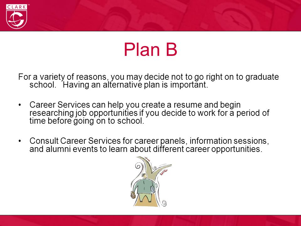 Plan B For a variety of reasons, you may decide not to go right on to graduate school.
