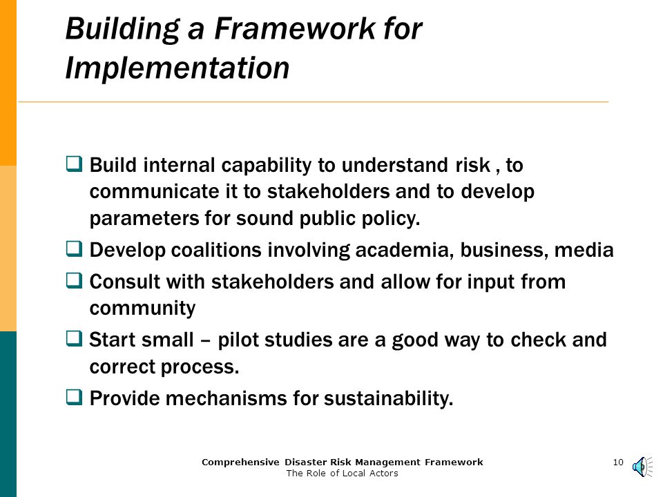 9Comprehensive Disaster Risk Management Framework The Role of Local Actors Disaster Risk Assessment (DRA)  Risk Assessment should be undertaken with the highest level of detail and should encompass all risk components (Buildings, infrastructures, social losses, etc)  It should include : The determination of high risk areas; The determination of evacuation roads and potential for fires, explosions and hazardous material release; A consequence analysis to interpret impact on institutions and key services, and to understand capacity and resource gaps.