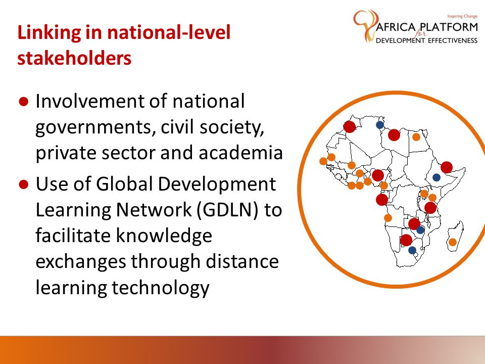 Linking in national-level stakeholders ● Involvement of national governments, civil society, private sector and academia ● Use of Global Development Learning Network (GDLN) to facilitate knowledge exchanges through distance learning technology