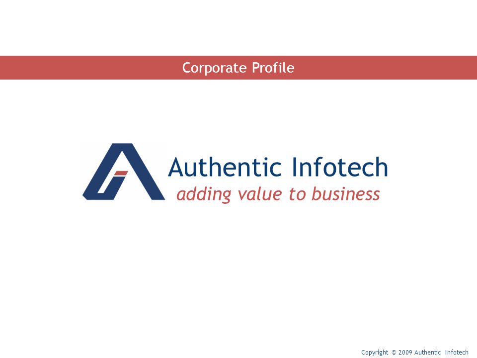 Authentic Infotech adding value to business Copyright © 2009 Authentic Infotech Corporate Profile