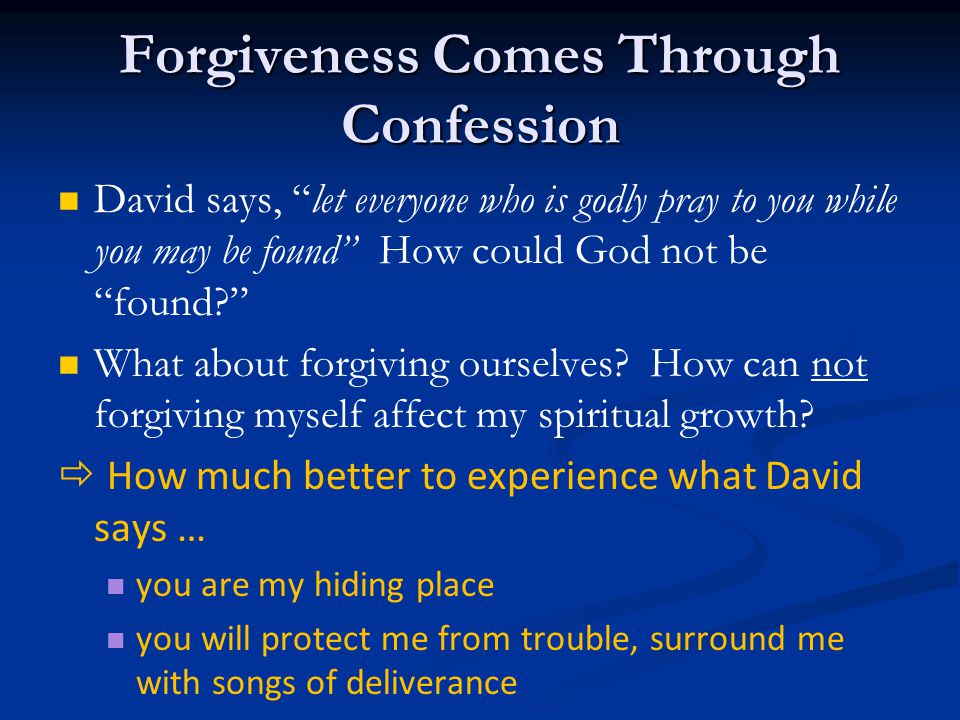Forgiveness Comes Through Confession David says, let everyone who is godly pray to you while you may be found How could God not be found What about forgiving ourselves.