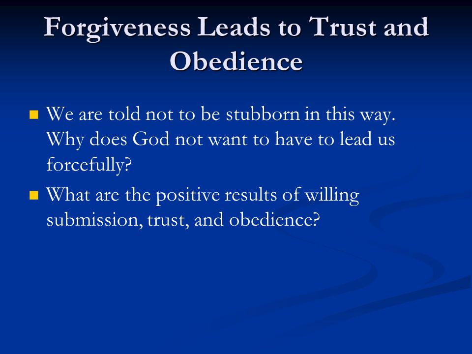 Forgiveness Leads to Trust and Obedience We are told not to be stubborn in this way.