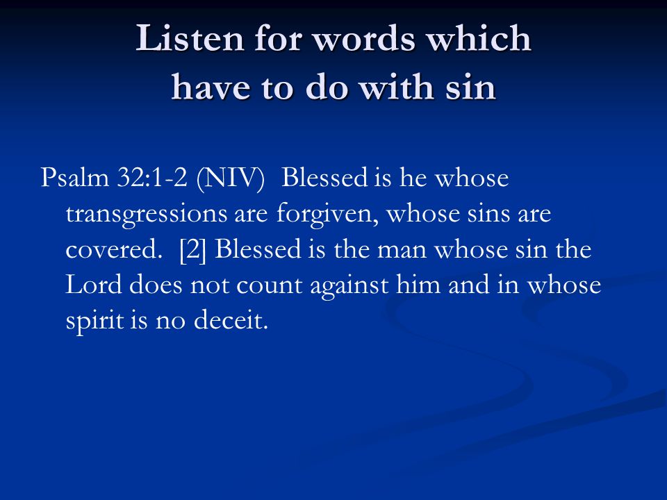 Listen for words which have to do with sin Psalm 32:1-2 (NIV) Blessed is he whose transgressions are forgiven, whose sins are covered.