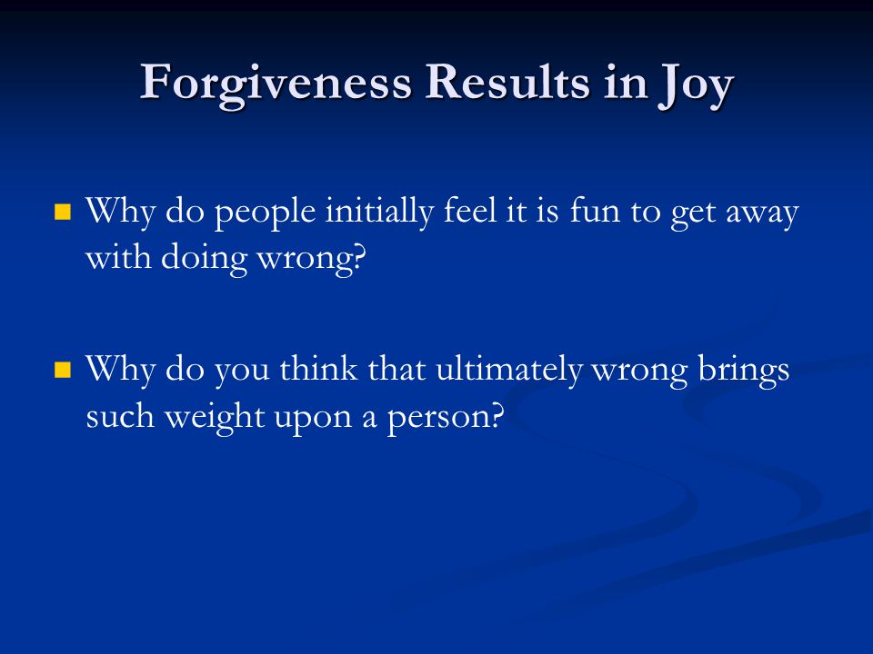 Forgiveness Results in Joy Why do people initially feel it is fun to get away with doing wrong.