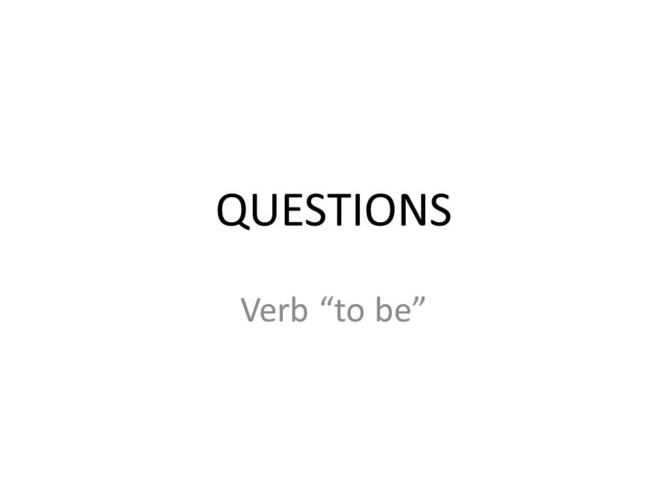 QUESTIONS Verb to be