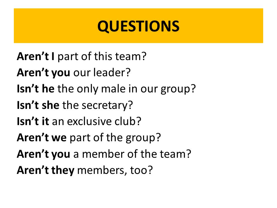 QUESTIONS Aren’t I part of this team. Aren’t you our leader.