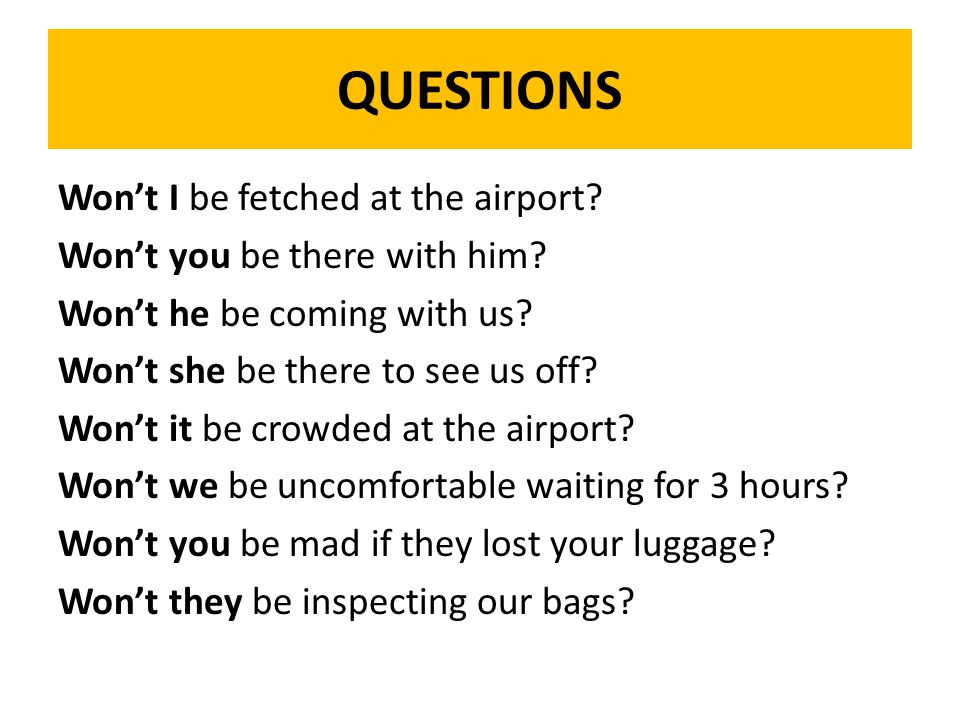 QUESTIONS Won’t I be fetched at the airport. Won’t you be there with him.