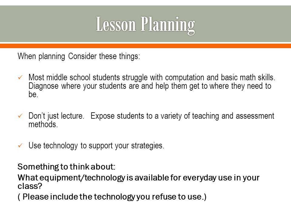 When planning Consider these things: Most middle school students struggle with computation and basic math skills.