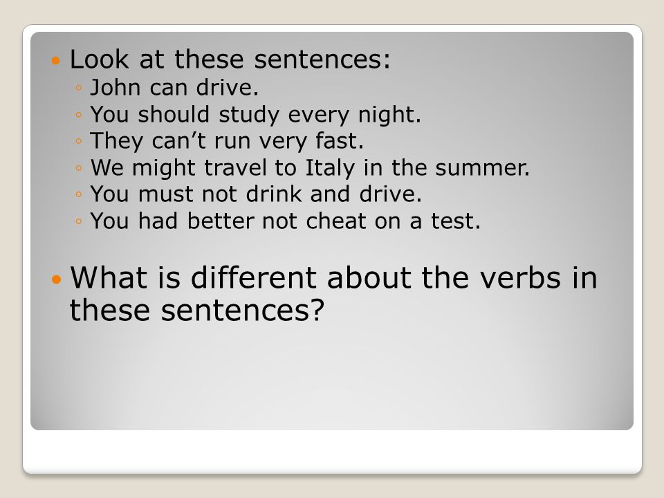Look at these sentences: ◦John can drive. ◦You should study every night.