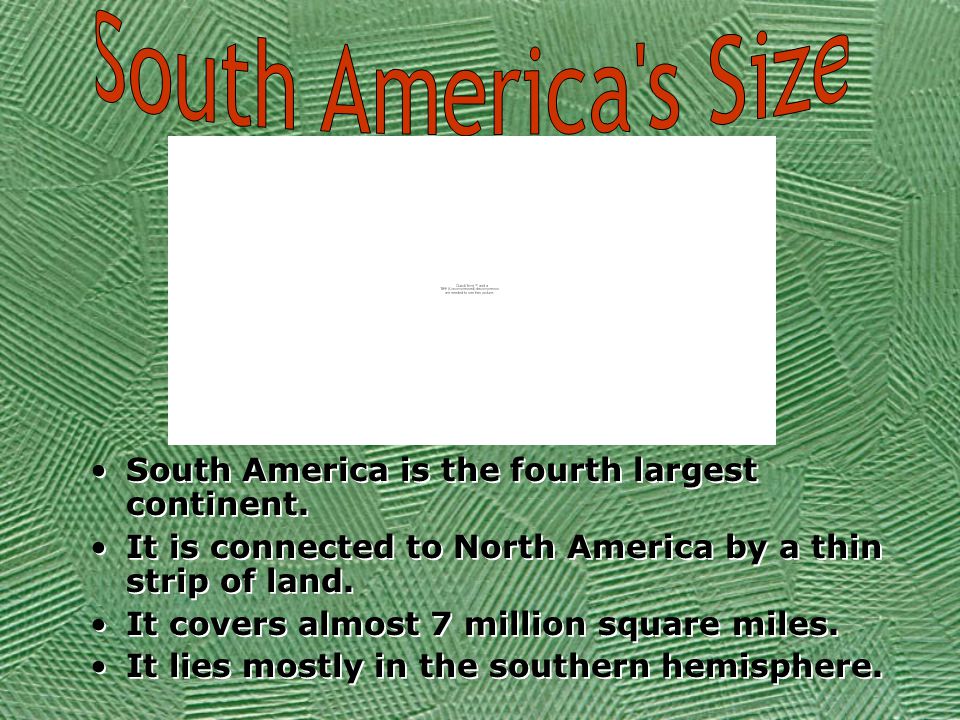 South America is the fourth largest continent.