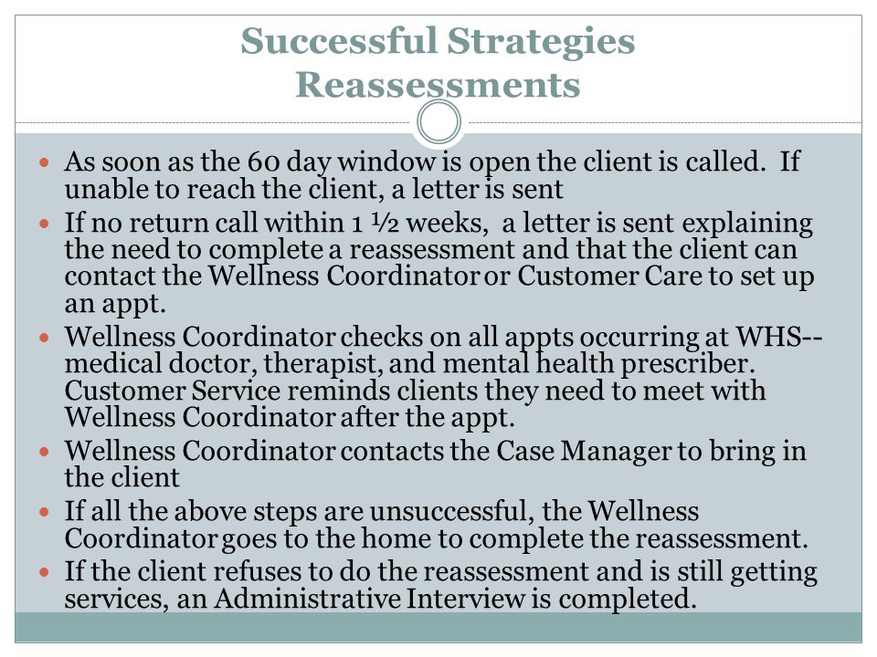 Successful Strategies Reassessments As soon as the 60 day window is open the client is called.