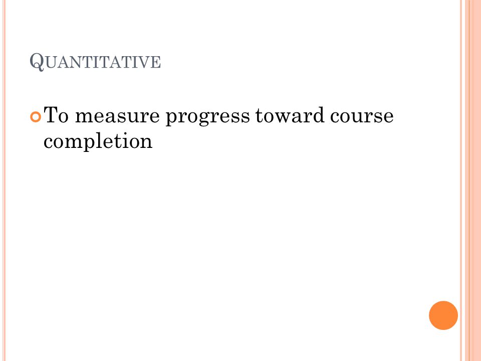 Q UANTITATIVE To measure progress toward course completion