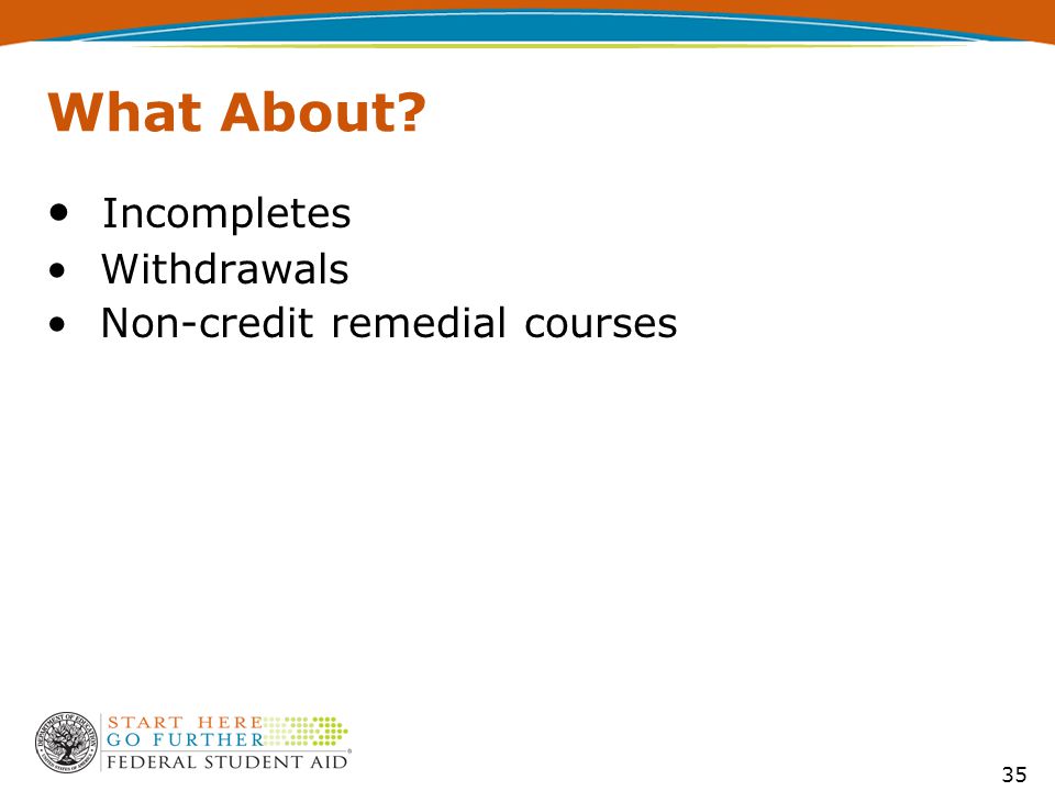 35 What About Incompletes Withdrawals Non-credit remedial courses