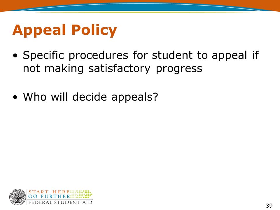 39 Appeal Policy Specific procedures for student to appeal if not making satisfactory progress Who will decide appeals