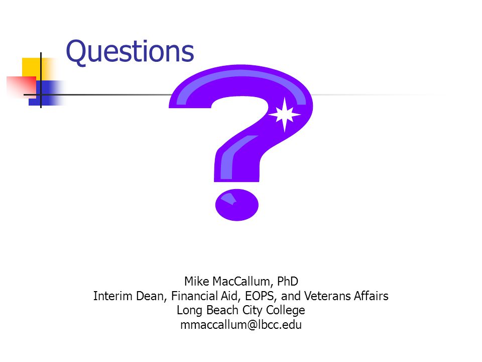 Questions Mike MacCallum, PhD Interim Dean, Financial Aid, EOPS, and Veterans Affairs Long Beach City College