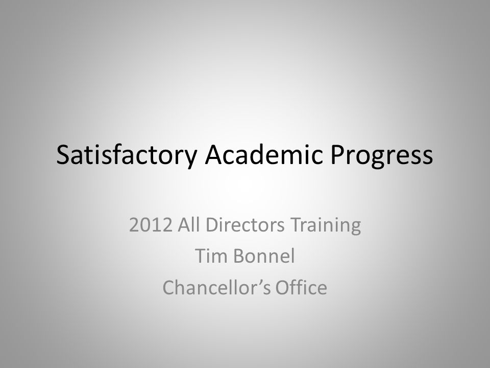 Satisfactory Academic Progress 2012 All Directors Training Tim Bonnel Chancellor’s Office