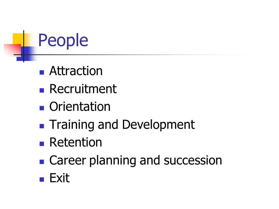 People Attraction Recruitment Orientation Training and Development Retention Career planning and succession Exit