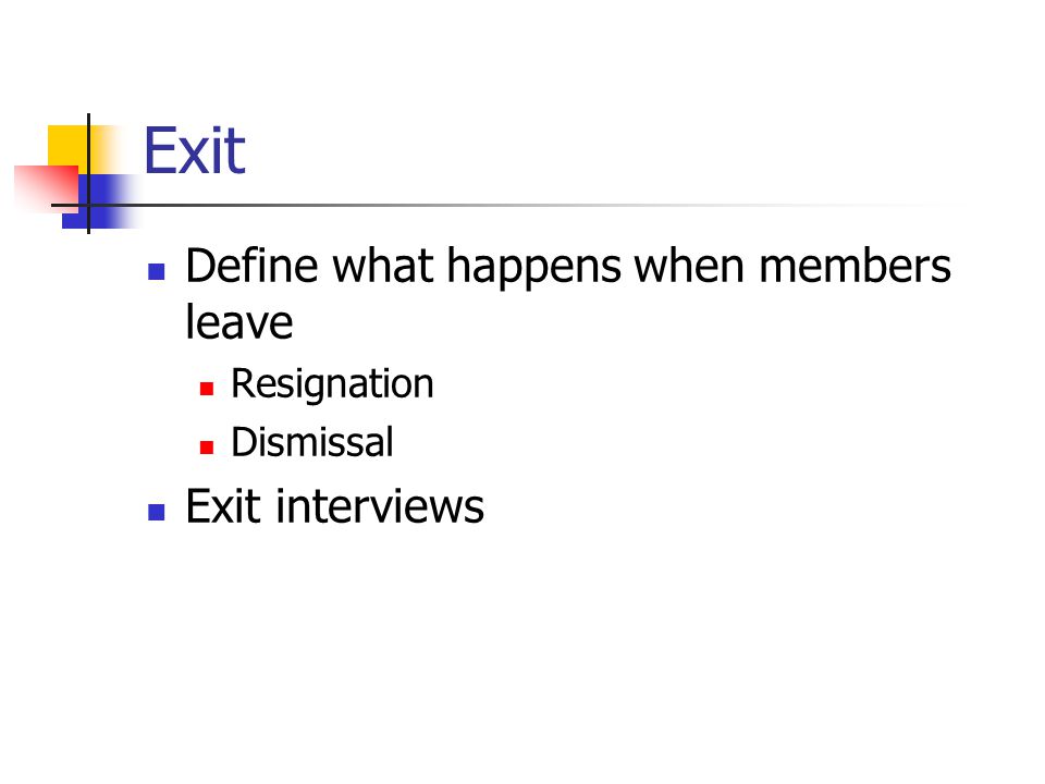 Exit Define what happens when members leave Resignation Dismissal Exit interviews