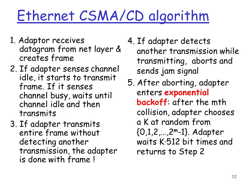 12 Ethernet CSMA/CD algorithm 1. Adaptor receives datagram from net layer & creates frame 2.