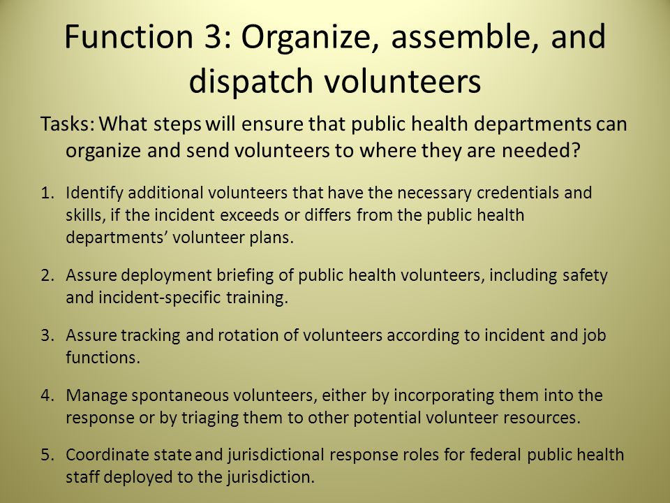 Function 3: Organize, assemble, and dispatch volunteers Tasks: What steps will ensure that public health departments can organize and send volunteers to where they are needed.