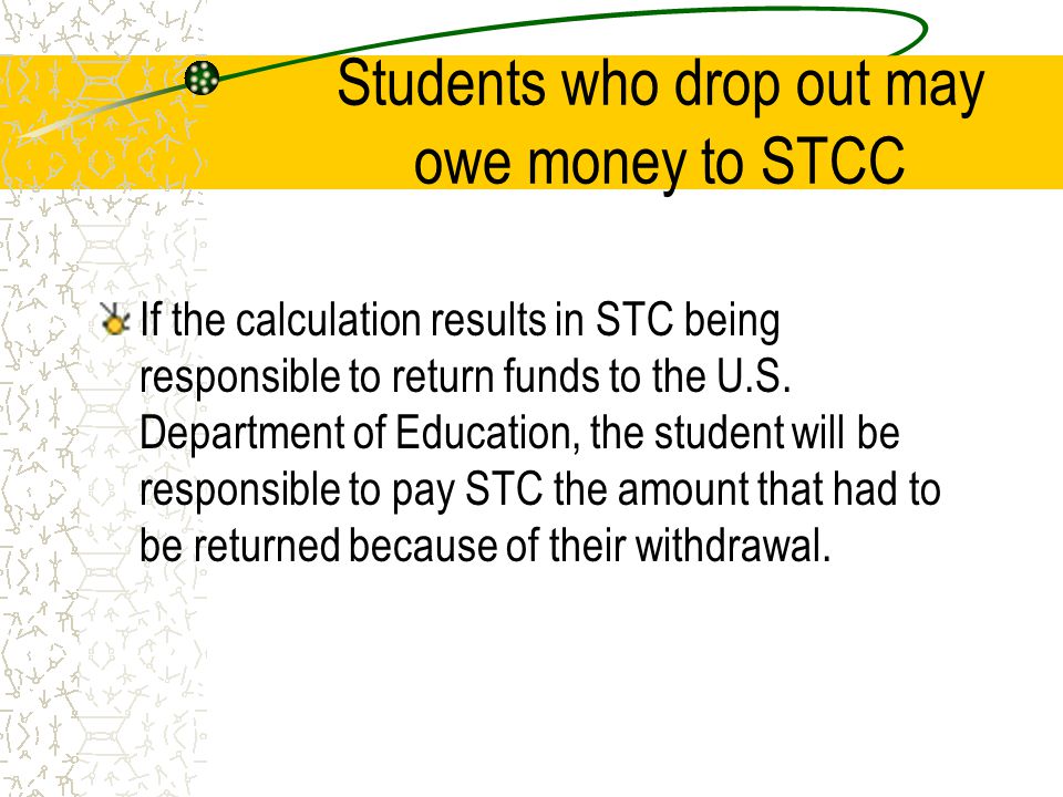 Students who drop out may owe money to STCC If the calculation results in STC being responsible to return funds to the U.S.