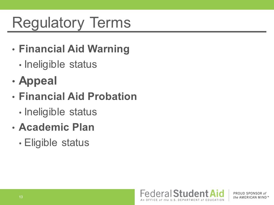 Regulatory Terms Financial Aid Warning Ineligible status Appeal Financial Aid Probation Ineligible status Academic Plan Eligible status 13