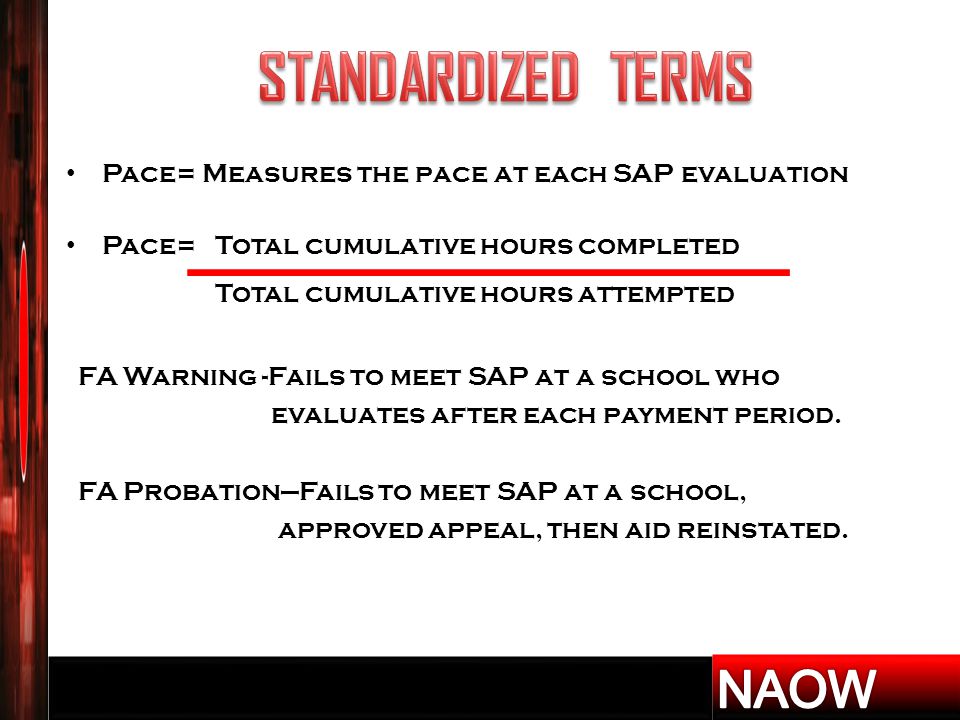 Pace= Measures the pace at each SAP evaluation Pace= Total cumulative hours completed Total cumulative hours attempted FA Warning -Fails to meet SAP at a school who evaluates after each payment period.