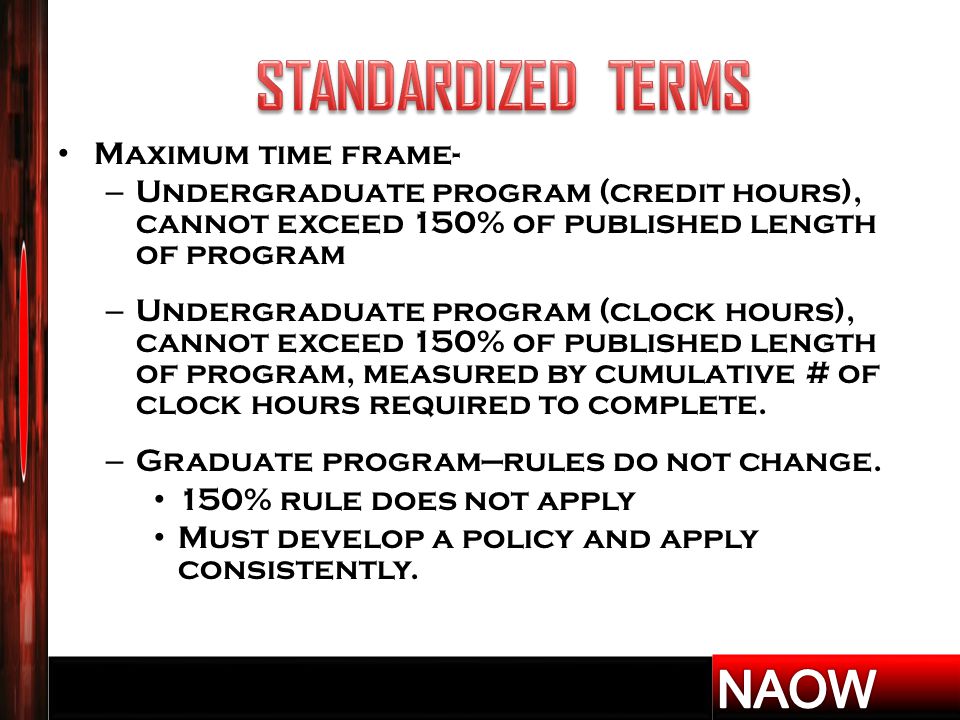 Maximum time frame- – Undergraduate program (credit hours), cannot exceed 150% of published length of program – Undergraduate program (clock hours), cannot exceed 150% of published length of program, measured by cumulative # of clock hours required to complete.