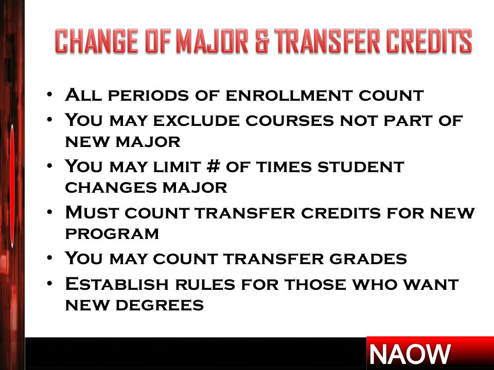All periods of enrollment count You may exclude courses not part of new major You may limit # of times student changes major Must count transfer credits for new program You may count transfer grades Establish rules for those who want new degrees