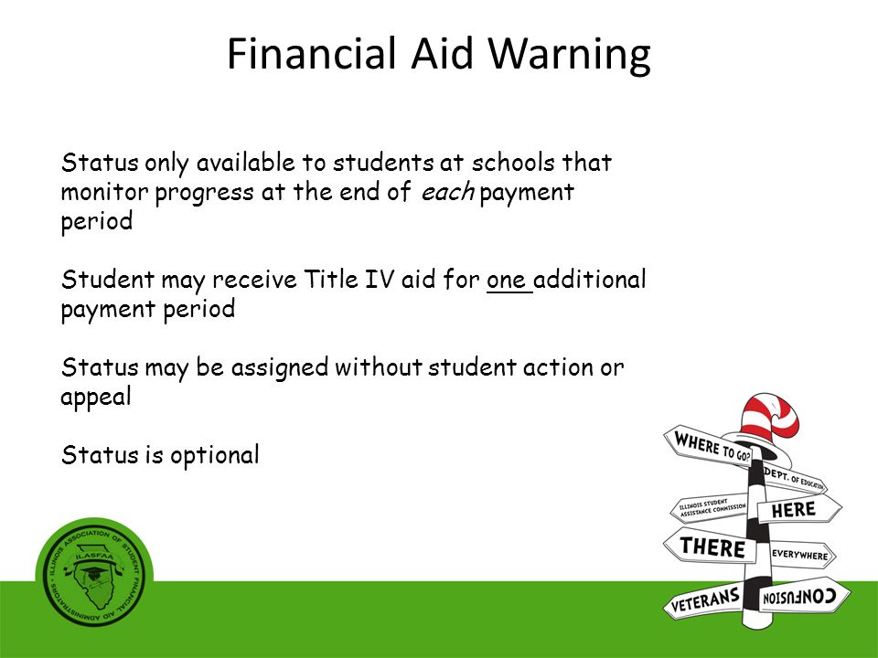 Status only available to students at schools that monitor progress at the end of each payment period Student may receive Title IV aid for one additional payment period Status may be assigned without student action or appeal Status is optional Financial Aid Warning